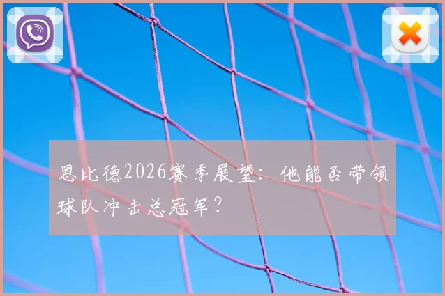 恩比德2026赛季展望：他能否带领球队冲击总冠军？