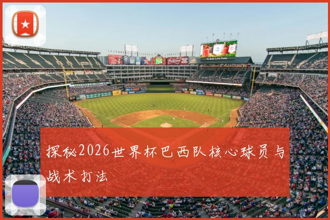 探秘2026世界杯巴西队核心球员与战术打法