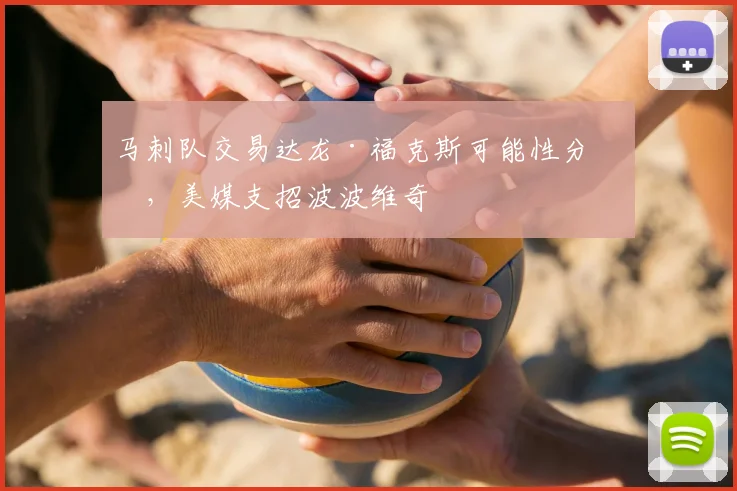 马刺队交易达龙·福克斯可能性分析，美媒支招波波维奇