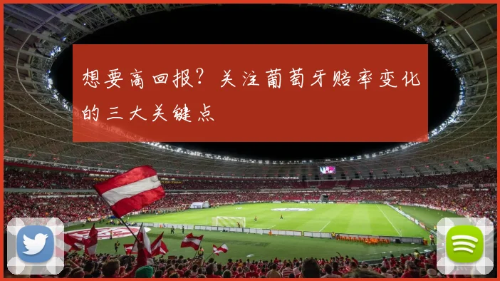 想要高回报？关注葡萄牙赔率变化的三大关键点