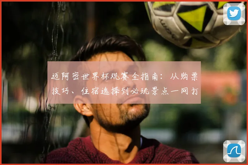 迈阿密世界杯观赛全指南：从购票技巧、住宿选择到必玩景点一网打尽