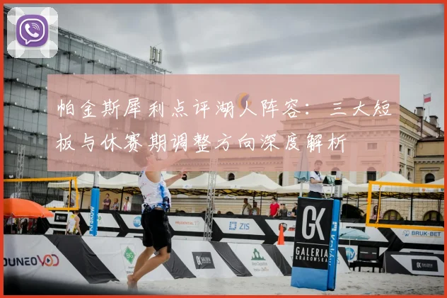 帕金斯犀利点评湖人阵容：三大短板与休赛期调整方向深度解析