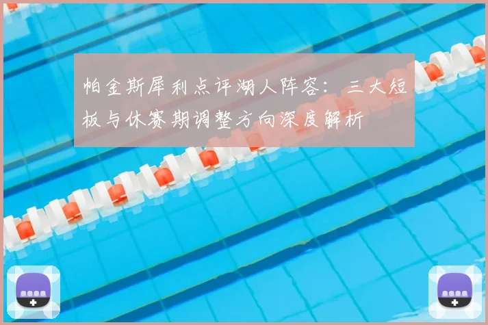帕金斯犀利点评湖人阵容:三大短板与休赛期调整方向深度解析