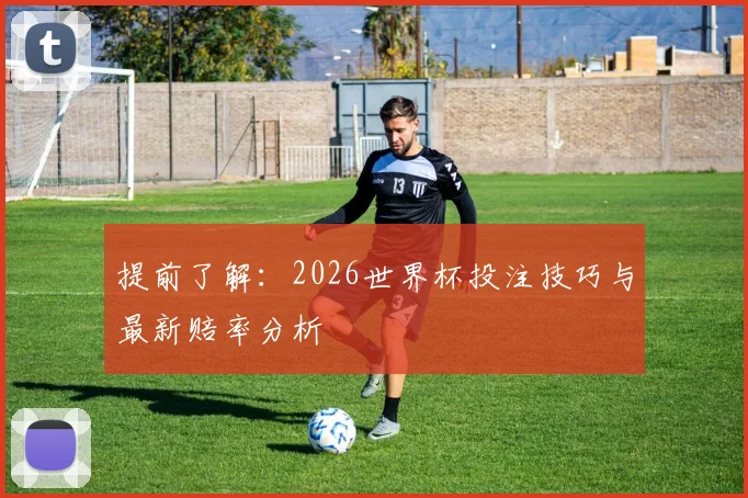 提前了解：2026世界杯投注技巧与最新赔率分析