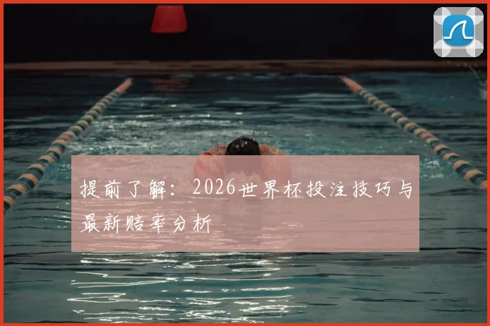 提前了解：2026世界杯投注技巧与最新赔率分析