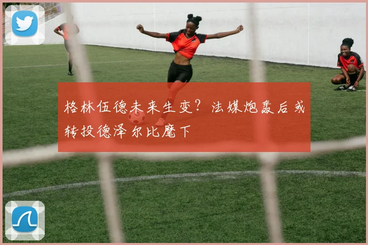格林伍德未来生变？法媒炮轰后或转投德泽尔比麾下