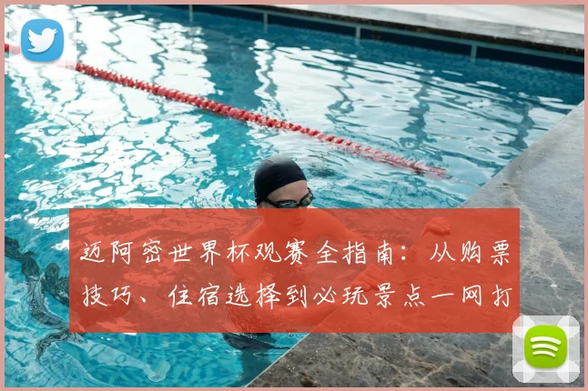 迈阿密世界杯观赛全指南：从购票技巧、住宿选择到必玩景点一网打尽